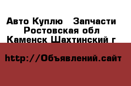 Авто Куплю - Запчасти. Ростовская обл.,Каменск-Шахтинский г.